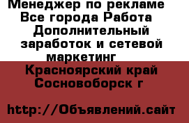 Менеджер по рекламе - Все города Работа » Дополнительный заработок и сетевой маркетинг   . Красноярский край,Сосновоборск г.